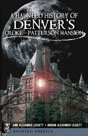 Knjiga A Haunted History of Denver's Croke-Patterson Mansion Ann Alexander Leggett