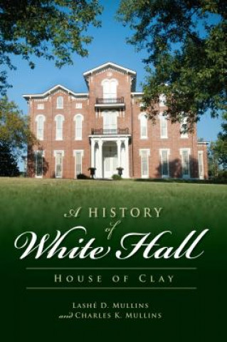 Kniha A History of White Hall: House of Clay Lashe D. Mullins