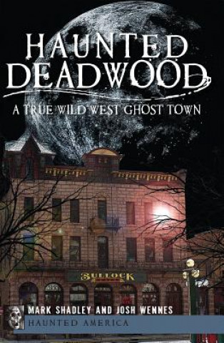 Książka Haunted Deadwood: A True Wild West Ghost Town Mark Shadley