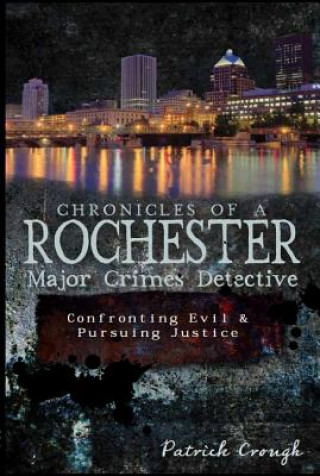 Könyv Chronicles of a Rochester Major Crimes Detective: Confronting Evil & Pursuing Truth Patrick Crough