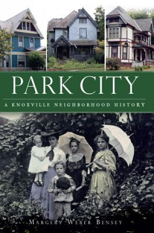 Книга Park City: A Knoxville Neighborhood History Margery Weber Bensey
