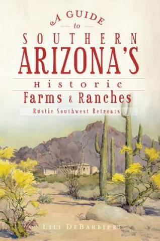 Kniha A Guide to Southern Arizona's Historic Farms & Ranches: Rustic Southwest Retreats Lili DeBarbieri