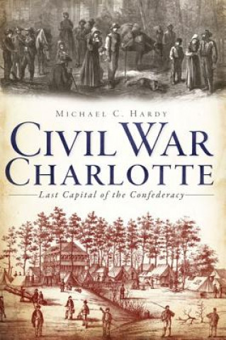 Carte Civil War Charlotte: Last Capital of the Confederacy Michael C. Hardy