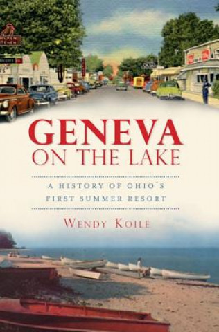 Kniha Geneva on the Lake: A History of Ohio's First Summer Resort Wendy Koile