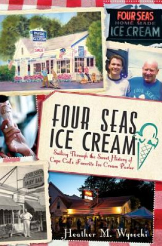 Książka Four Seas Ice Cream:: Sailing Through the Sweet History of Cape Cod's Favorite Ice Cream Parlor Heather Wysocki