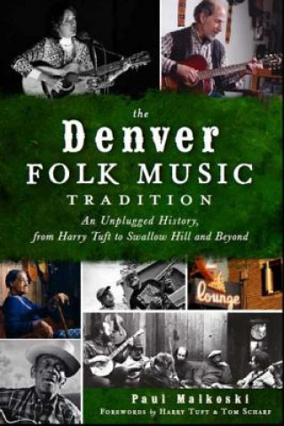 Knjiga The Denver Folk Music Tradition: An Unplugged History, from Harry Tufts to Swallow Hill and Beyond Paul A. Malkoski