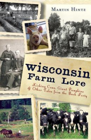 Carte Wisconsin Farm Lore: Kicking Cows, Giant Pumpkins & Other Tales from the Back Forty Martin Hintz