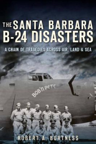 Carte The Santa Barbara B-24 Disasters:: A Chain of Tragedies Across Air, Land & Sea Robert A. Burtness