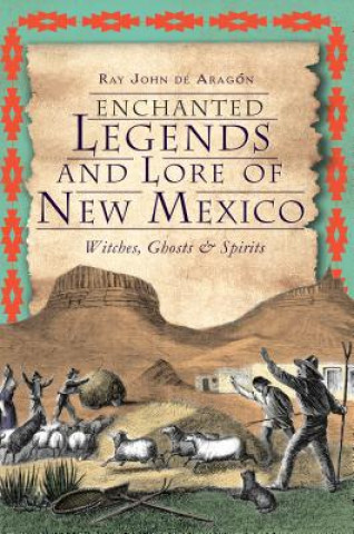 Kniha Enchanted Legends and Lore of New Mexico: Witches, Ghosts and Spirits Ray John De Aragon