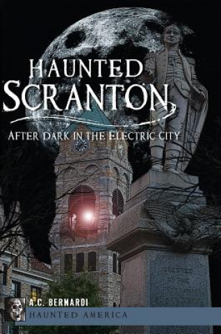 Carte Haunted Scranton: After Dark in the Electric City A. C. Bernardi