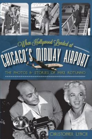 Książka When Hollywood Landed at Chicago's Midway Airport: The Photos and Stories of Mike Rotunno Christopher Lynch