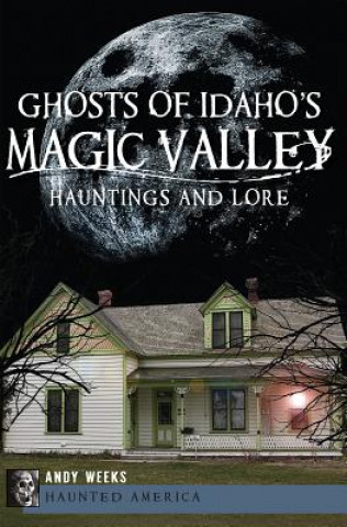 Kniha Ghosts of Idaho's Magic Valley: Hauntings and Lore Andy Weeks