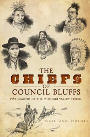 Książka The Chiefs of Council Bluffs: Five Leaders of the Missouri Valley Tribes Gail Geo Holmes