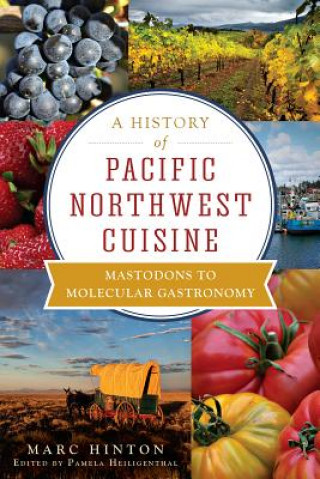 Kniha A History of Pacific Northwest Cuisine: Mastodons to Molecular Gastronomy Marc Hinton