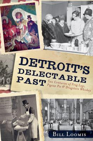 Könyv Detroit's Delectable Past:: Two Centuries of Frog Legs, Pigeon Pie and Drugstore Whiskey Bill Loomis