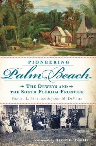 Carte Pioneering Palm Beach: The Deweys and the South Florida Frontier Ginger L. Pedersen