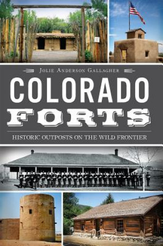 Kniha Colorado Forts: Historic Outposts on the Wild Frontier Jolie Anderson Gallagher