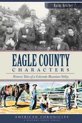 Kniha Eagle County Characters:: Historic Tales of a Colorado Mountain Valley Kathy Heicher