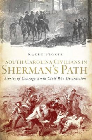 Carte South Carolina Civilians in Sherman's Path: Stories of Courage Amid Civil War Destruction Karen Stokes