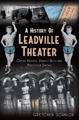 Książka A History of Leadville Theater: Opera Houses, Variety Acts and Burlesque Shows Gretchen Scanlon