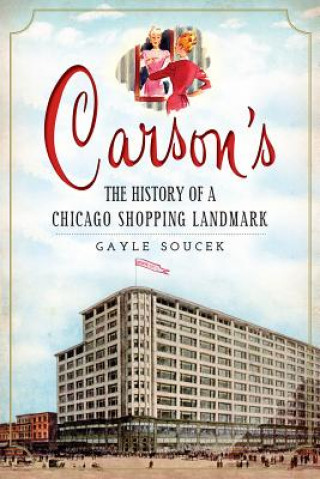 Kniha Carson's: The History of a Chicago Shopping Landmark Gayle Soucek