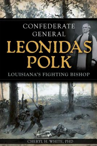 Könyv Confederate General Leonidas Polk: Louisiana's Fighting Bishop Cheryl H. White