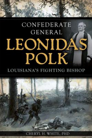 Buch Confederate General Leonidas Polk: Louisiana's Fighting Bishop Cheryl H. White