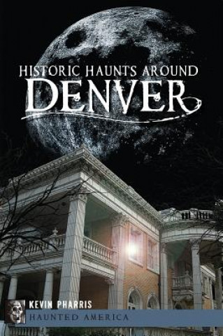 Kniha Historic Haunts Around Denver Kevin Pharris