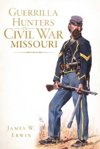 Kniha Guerrilla Hunters in Civil War Missouri James W. Erwin