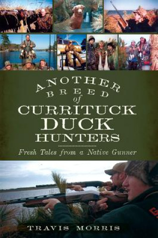 Könyv Another Breed of Currituck Duck Hunters: Fresh Tales from a Native Gunner Travis Morris