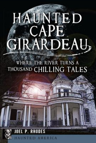 Kniha Haunted Cape Girardeau:: Where the River Turns a Thousand Chilling Tales Joel Rhodes