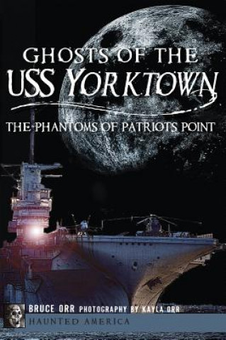 Książka Ghosts of the USS Yorktown:: The Phantoms of Patriots Point Bruce Orr