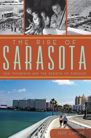Carte The Rise of Sarasota: Ken Thompson and the Rebirth of Paradise Jeff LaHurd