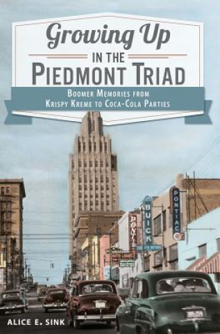 Könyv Growing Up in the Piedmont Triad: Boomer Memories from Krispy Kreme to Coca-Cola Parties Alice E. Sink