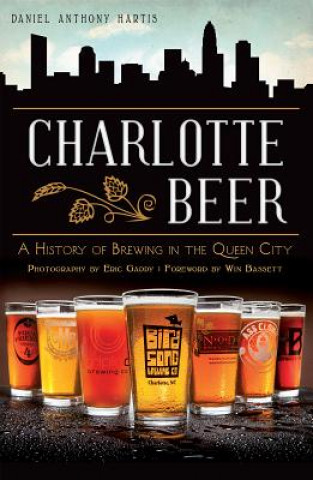 Książka Charlotte Beer: A History of Brewing in the Queen City Daniel Anthony Hartis