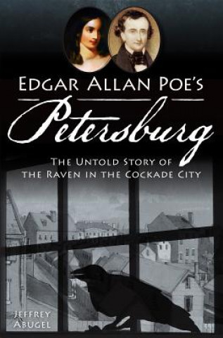 Kniha Edgar Allan Poe's Petersburg: The Untold Story of the Raven in the Cockade City Jeffrey Abugel