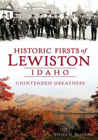 Kniha Historic Firsts of Lewiston, Idaho:: Unintended Greatness Steven D. Branting