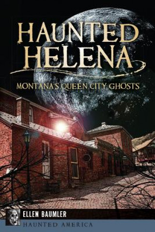 Carte Haunted Helena: Montana's Queen City Ghosts Ellen Baumler