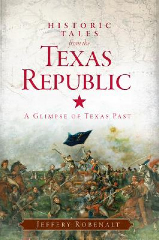 Könyv Historic Tales from the Texas Republic:: A Glimpse of Texas Past Jeffery Robenalt