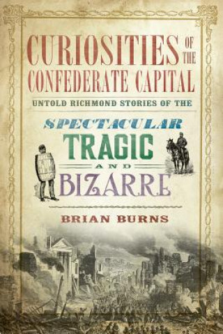 Βιβλίο Curiosities of the Confederate Capital: Untold Richmond Stories of the Spectacular, Tragic and Bizarre Brian Burns