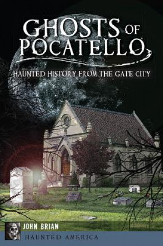 Könyv Ghosts of Pocatello: Haunted History from the Gate City John Brian