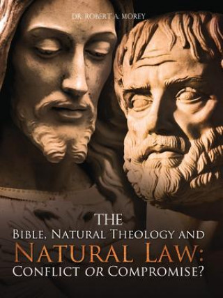 Carte The Bible, Natural Theology and Natural Law: Conflict or Compromise? Robert A. Morey