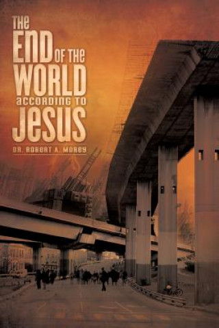 Carte The End of the World According to Jesus Robert A. Morey