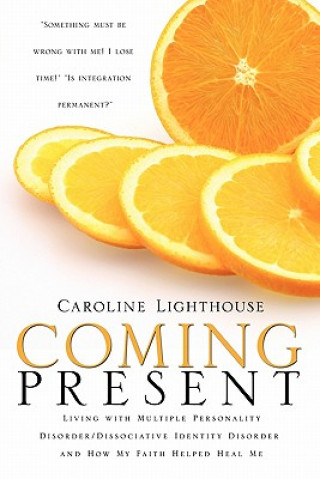 Knjiga Coming Present: Living with Multiple Personality Disorder/Dissociative Identity Disorder and How My Faith Helped Heal Me Caroline Lighthouse