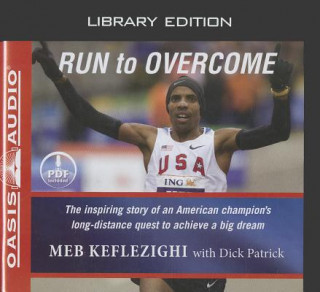 Audio Run to Overcome: The Inspiring Story of an American Champion's Long-Distance Quest to Achieve a Big Dream Meb Keflezighi