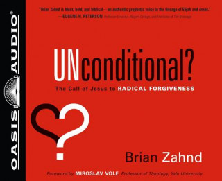 Audio Unconditional?: The Call of Jesus to Radical Forgiveness Brian Zahnd