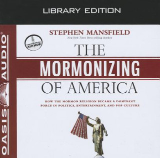 Audio The Mormonizing of America: How the Mormon Religion Became a Dominant Force in Politics, Entertainment, and Pop Culture Stephen Mansfield