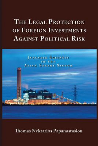 Könyv The Legal Protection of Foreign Investments Against Political Risk: Japanese Business in the Asian Energy Sector Thomas Nektarios Papanastasiou