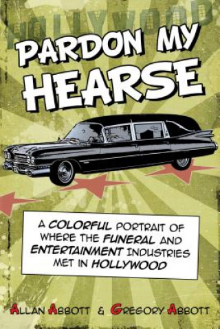 Carte Pardon My Hearse: A Colorful Portrait of Where the Funeral and Entertainment Industries Met in Hollywood Allan Abbott