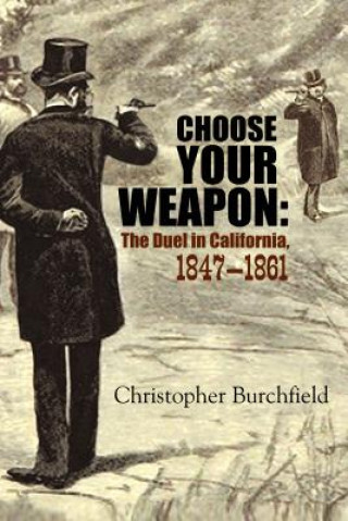 Knjiga Choose Your Weapon: The Duel in California, 1847-1882 Christopher Burchfield